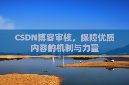 CSDN博客审核，保障优质内容的机制与力量